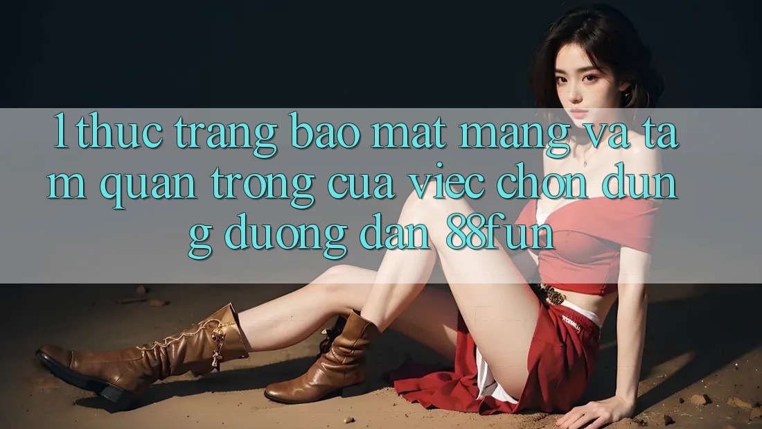 1. Thực Trạng Bảo mật Mạng Và Tầm Quan Trọng Của Việc Chọn Đúng Đường dẫn 88fun