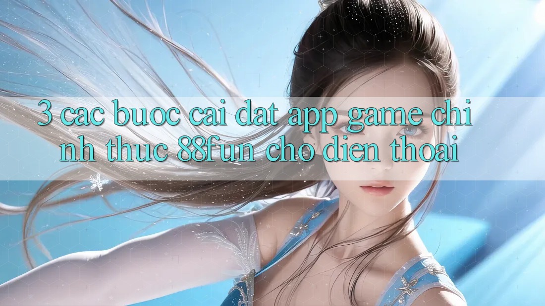 3. Các bước Cài đặt App Game Chính Thức 88fun Cho Điện Thoại 3. Các bước Cài đặt App Game Chính Thức 88fun Cho Điện Thoại