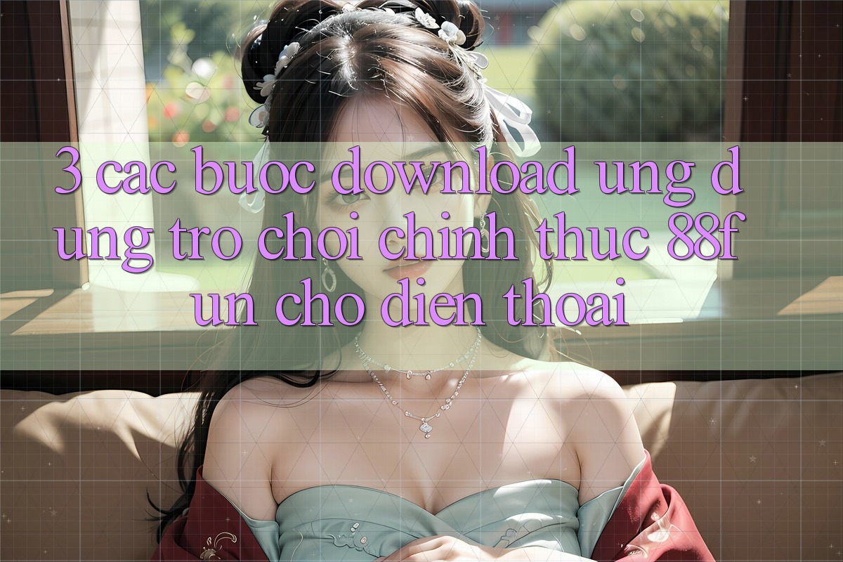 3. Các bước Download Ứng dụng Trò chơi Chính Thức 88fun Cho Điện Thoại