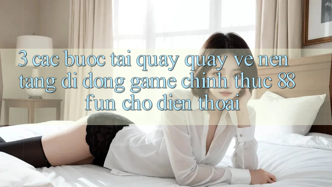 3. Các bước Tải quay quay về Nền tảng di động Game Chính Thức 88fun Cho Điện Thoại 3. Các bước Tải quay quay về Nền tảng di động Game Chính Thức 88fun Cho Điện Thoại