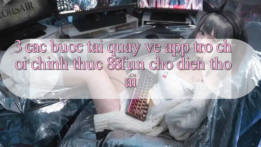 3. Các bước Tải quay về App Trò chơi Chính Thức 88fun Cho Điện Thoại