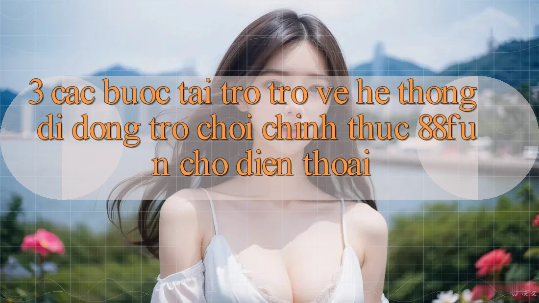 3. Các bước Tải trở trở về Hệ thống di động Trò chơi Chính Thức 88fun Cho Điện Thoại