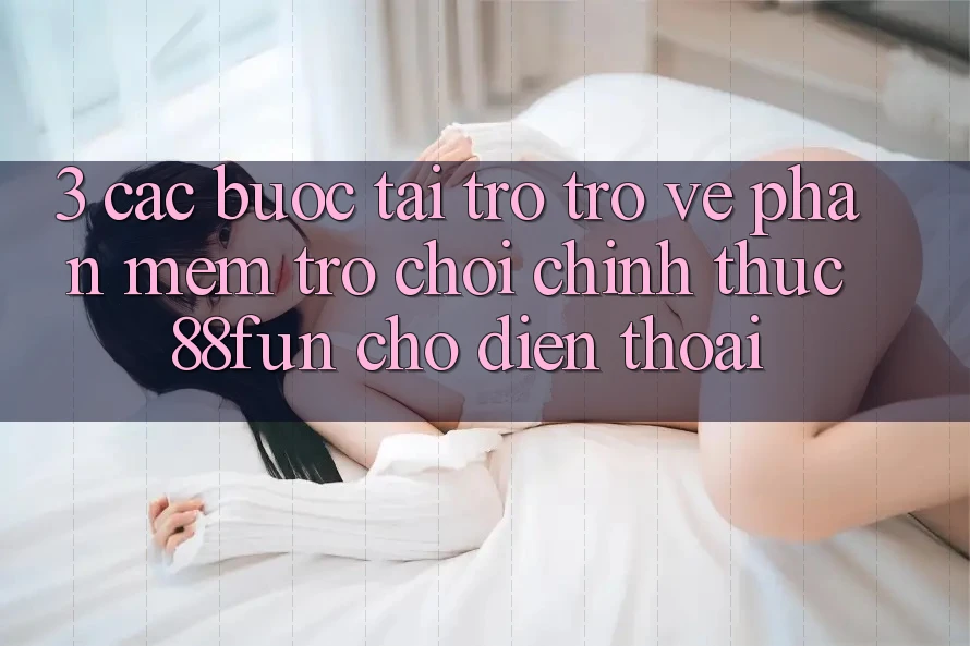 3. Các bước Tải trở trở về Phần mềm Trò chơi Chính Thức 88fun Cho Điện Thoại 3. Các bước Tải trở trở về Phần mềm Trò chơi Chính Thức 88fun Cho Điện Thoại