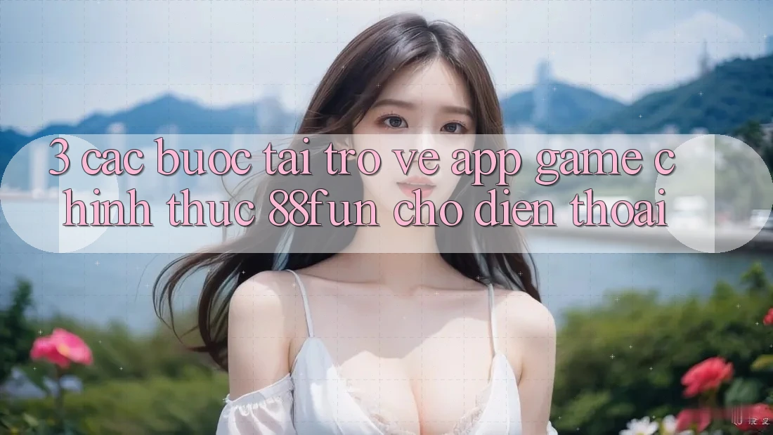 3. Các bước Tải trở về App Game Chính Thức 88fun Cho Điện Thoại