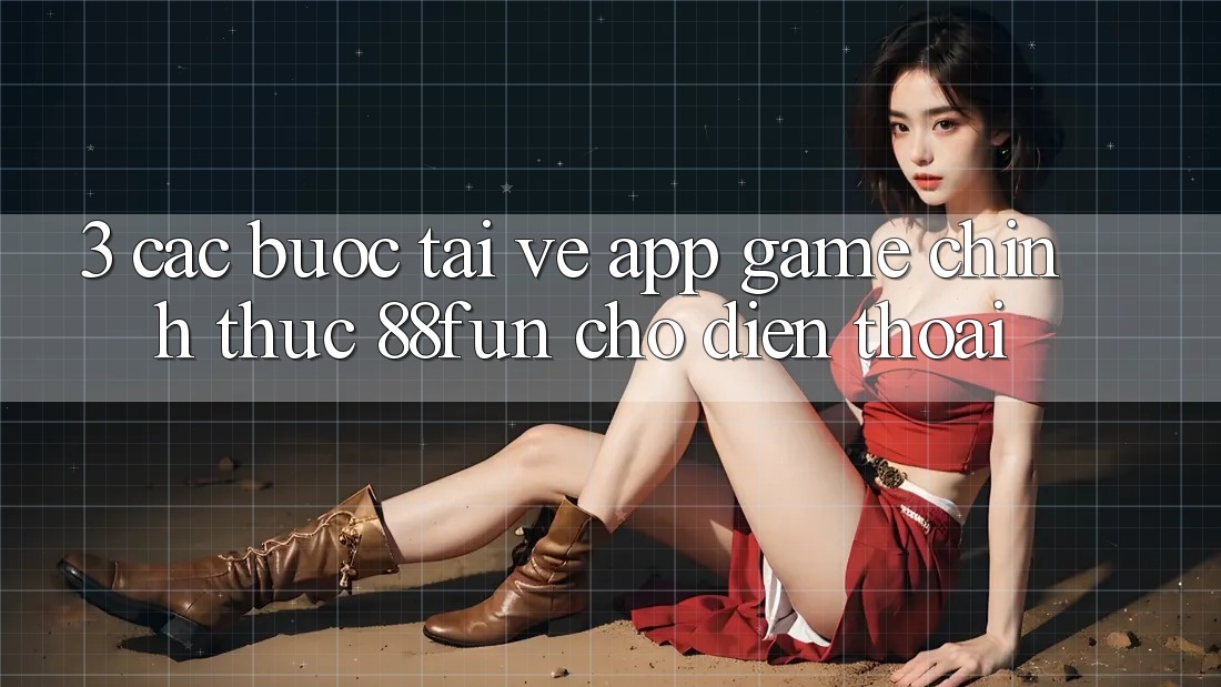 3. Các bước Tải về App Game Chính Thức 88fun Cho Điện Thoại