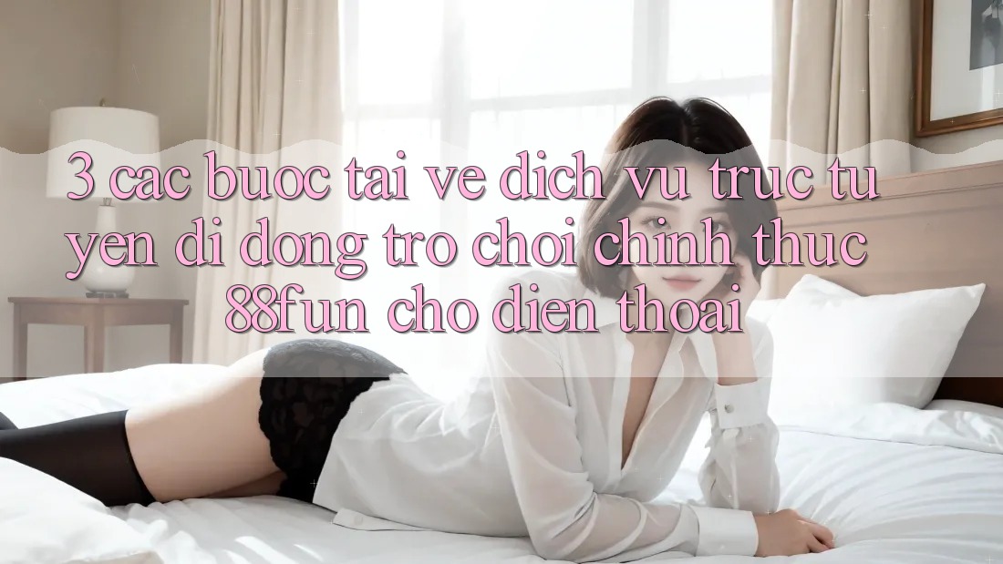 3. Các bước Tải về Dịch vụ trực tuyến di động Trò chơi Chính Thức 88fun Cho Điện Thoại