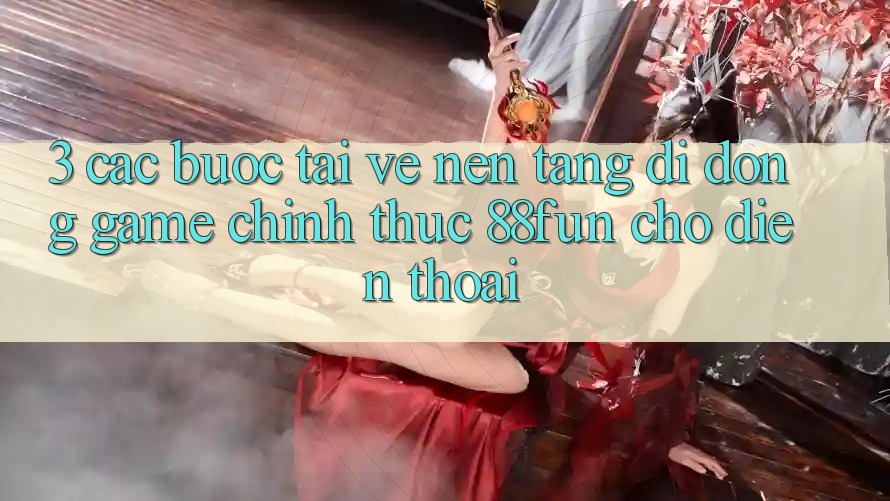 3. Các bước Tải về Nền tảng di động Game Chính Thức 88fun Cho Điện Thoại