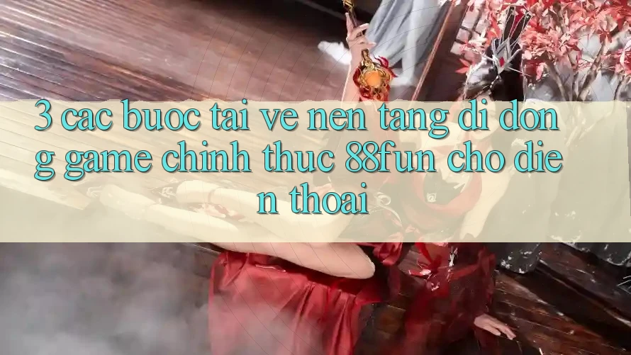 3. Các bước Tải về Nền tảng di động Game Chính Thức 88fun Cho Điện Thoại