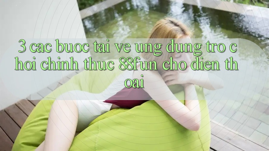 3. Các bước Tải về Ứng dụng Trò chơi Chính Thức 88fun Cho Điện Thoại 3. Các bước Tải về Ứng dụng Trò chơi Chính Thức 88fun Cho Điện Thoại