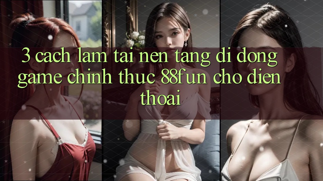 3. Cách làm Tải Nền tảng di động Game Chính Thức 88fun Cho Điện Thoại