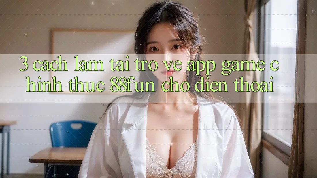 3. Cách làm Tải trở về App Game Chính Thức 88fun Cho Điện Thoại 3. Cách làm Tải trở về App Game Chính Thức 88fun Cho Điện Thoại