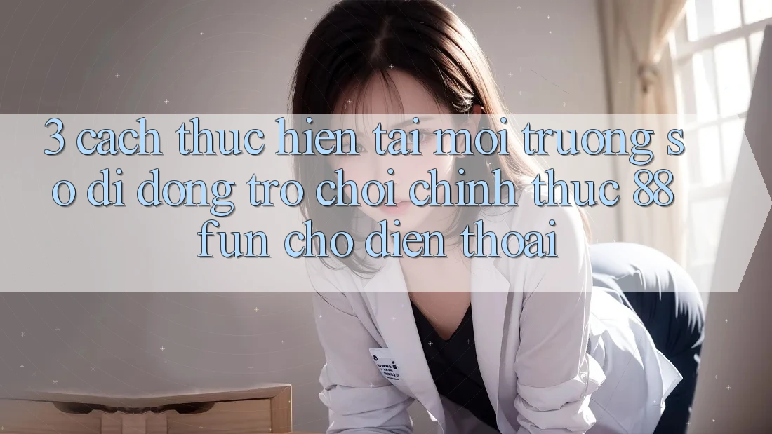 3. Cách thực hiện Tải Môi trường số di động Trò chơi Chính Thức 88fun Cho Điện Thoại 3. Cách thực hiện Tải Môi trường số di động Trò chơi Chính Thức 88fun Cho Điện Thoại