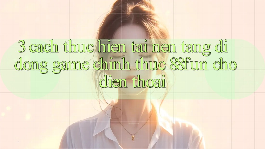 3. Cách thực hiện Tải Nền tảng di động Game Chính Thức 88fun Cho Điện Thoại