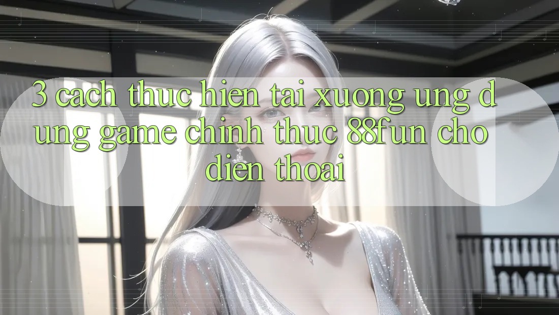 3. Cách thực hiện Tải xuống Ứng dụng Game Chính Thức 88fun Cho Điện Thoại