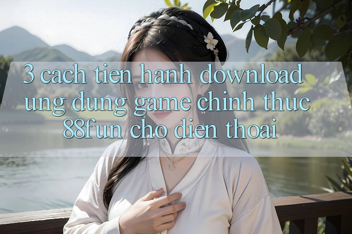 3. Cách tiến hành Download Ứng dụng Game Chính Thức 88fun Cho Điện Thoại