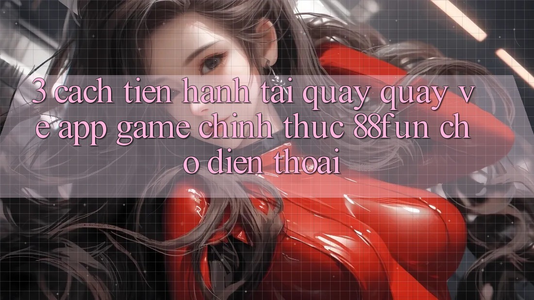 3. Cách tiến hành Tải quay quay về App Game Chính Thức 88fun Cho Điện Thoại