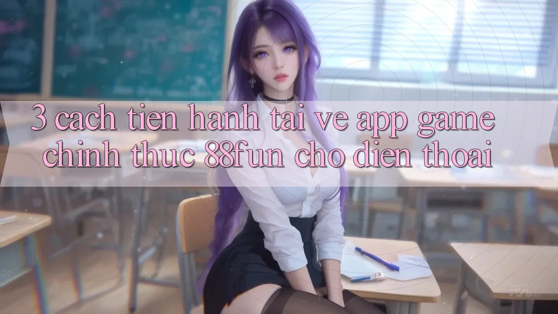 3. Cách tiến hành Tải về App Game Chính Thức 88fun Cho Điện Thoại 3. Cách tiến hành Tải về App Game Chính Thức 88fun Cho Điện Thoại