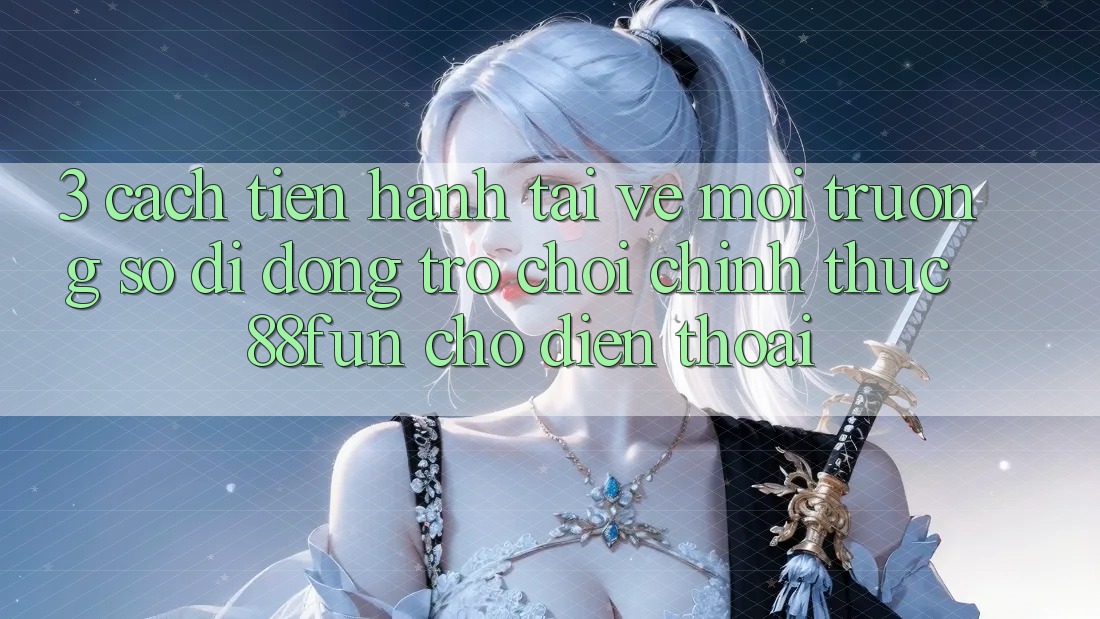 3. Cách tiến hành Tải về Môi trường số di động Trò chơi Chính Thức 88fun Cho Điện Thoại