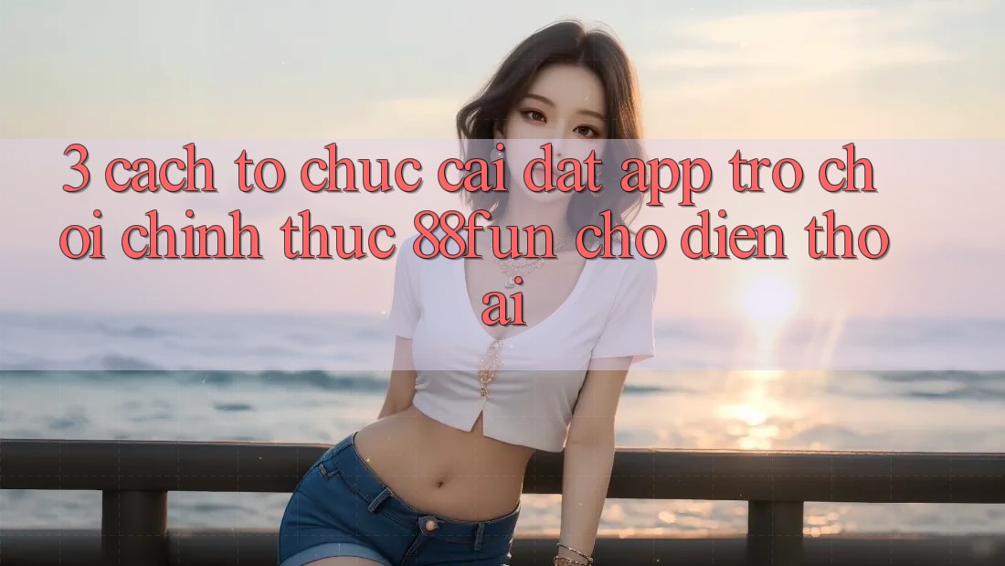 3. Cách tổ chức Cài đặt App Trò chơi Chính Thức 88fun Cho Điện Thoại