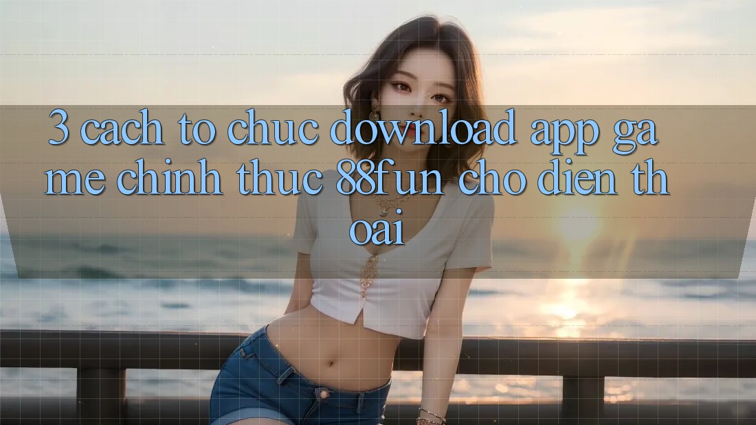 3. Cách tổ chức Download App Game Chính Thức 88fun Cho Điện Thoại