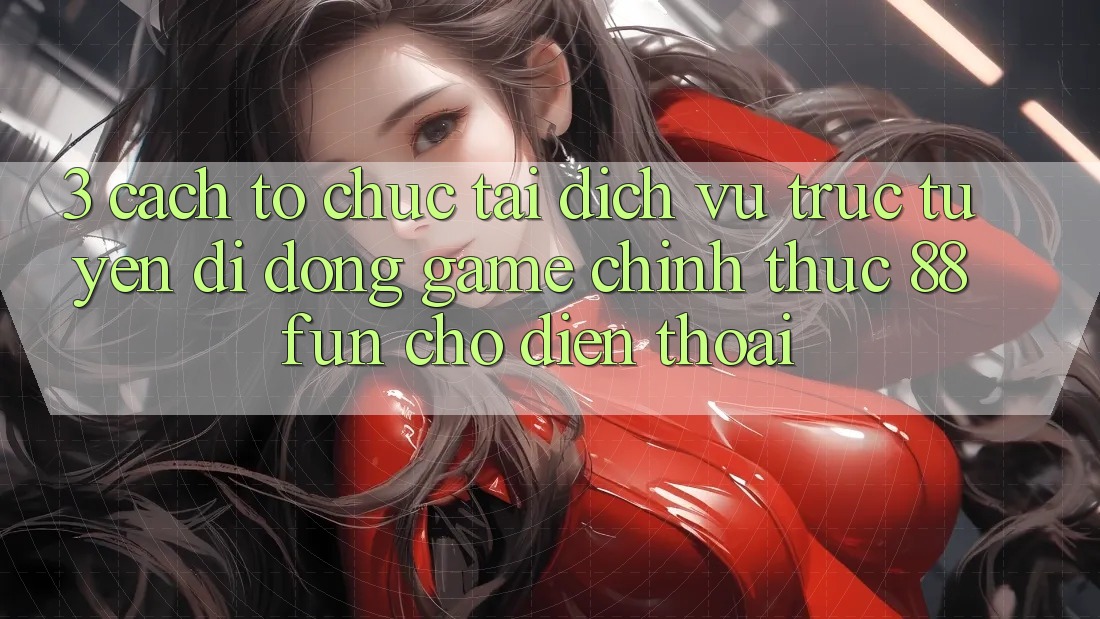 3. Cách tổ chức Tải Dịch vụ trực tuyến di động Game Chính Thức 88fun Cho Điện Thoại