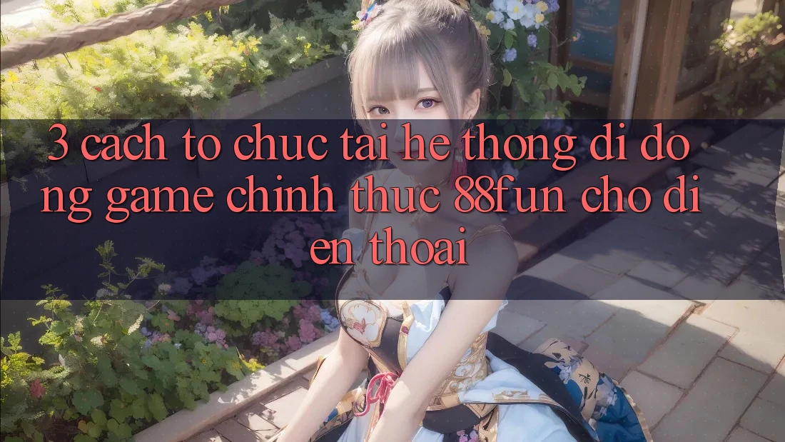 3. Cách tổ chức Tải Hệ thống di động Game Chính Thức 88fun Cho Điện Thoại