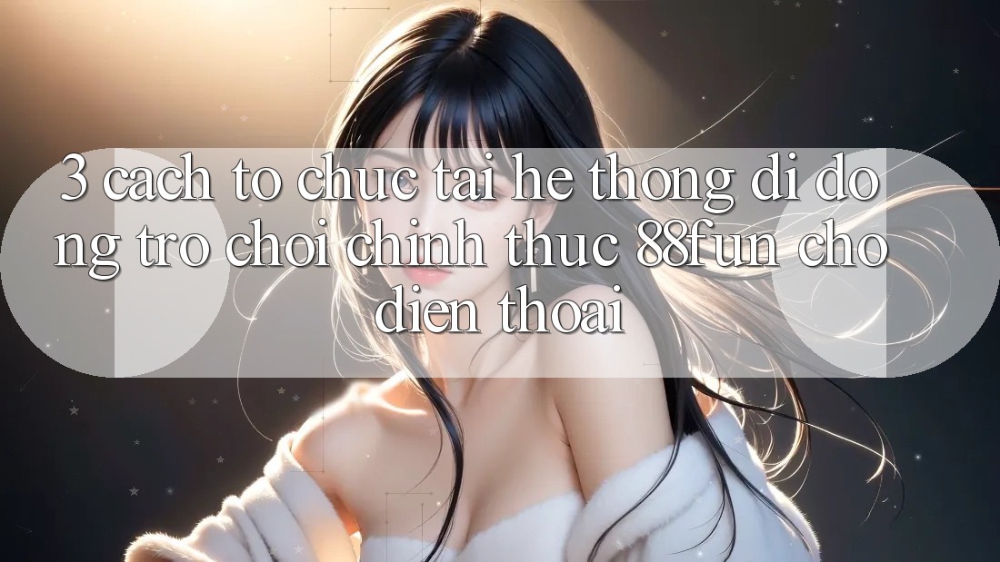 3. Cách tổ chức Tải Hệ thống di động Trò chơi Chính Thức 88fun Cho Điện Thoại