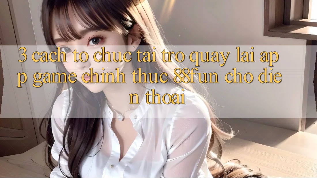 3. Cách tổ chức Tải trở quay lại App Game Chính Thức 88fun Cho Điện Thoại