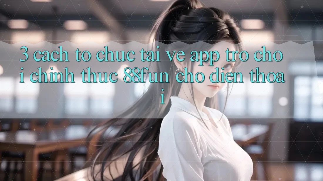 3. Cách tổ chức Tải về App Trò chơi Chính Thức 88fun Cho Điện Thoại