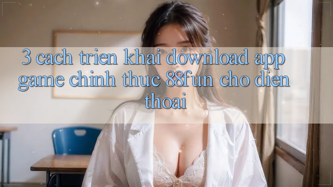 3. Cách triển khai Download App Game Chính Thức 88fun Cho Điện Thoại