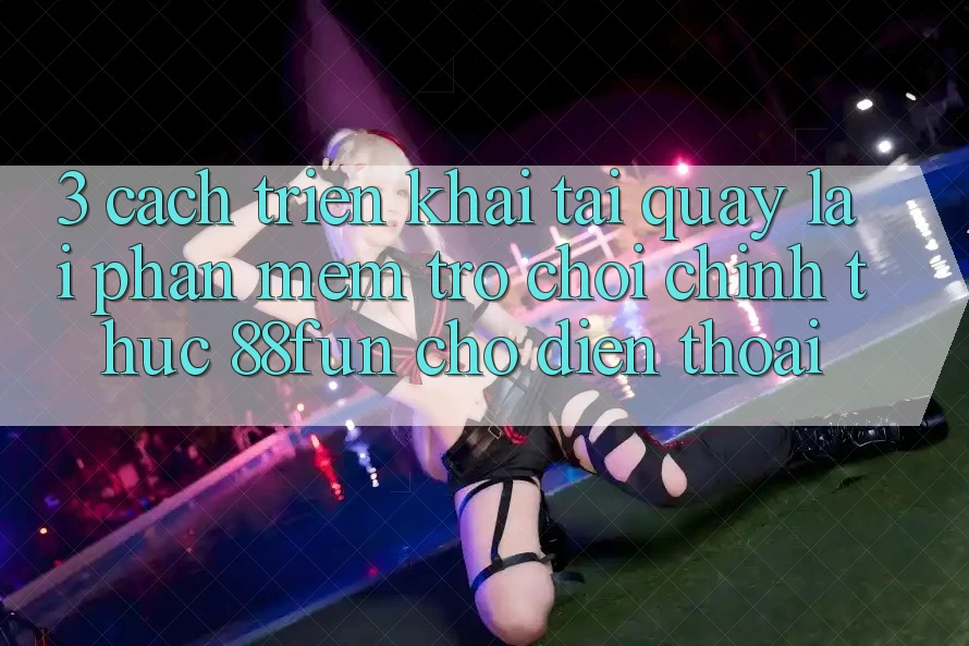 3. Cách triển khai Tải quay lại Phần mềm Trò chơi Chính Thức 88fun Cho Điện Thoại