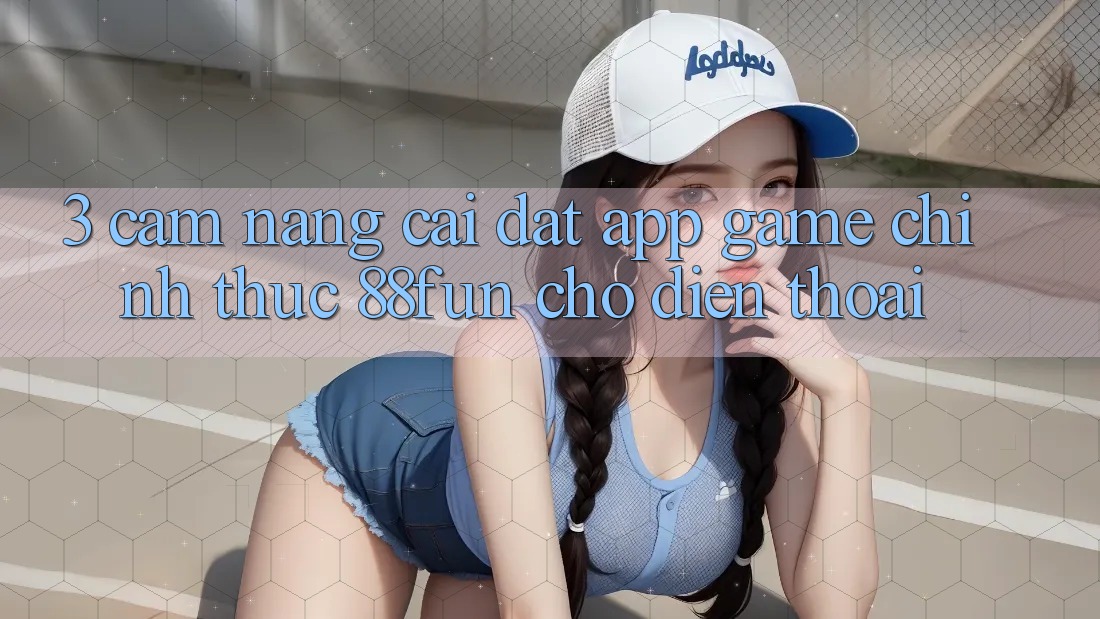 3. Cẩm nang Cài đặt App Game Chính Thức 88fun Cho Điện Thoại