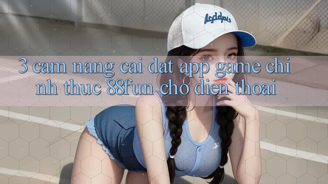 3. Cẩm nang Cài đặt App Game Chính Thức 88fun Cho Điện Thoại