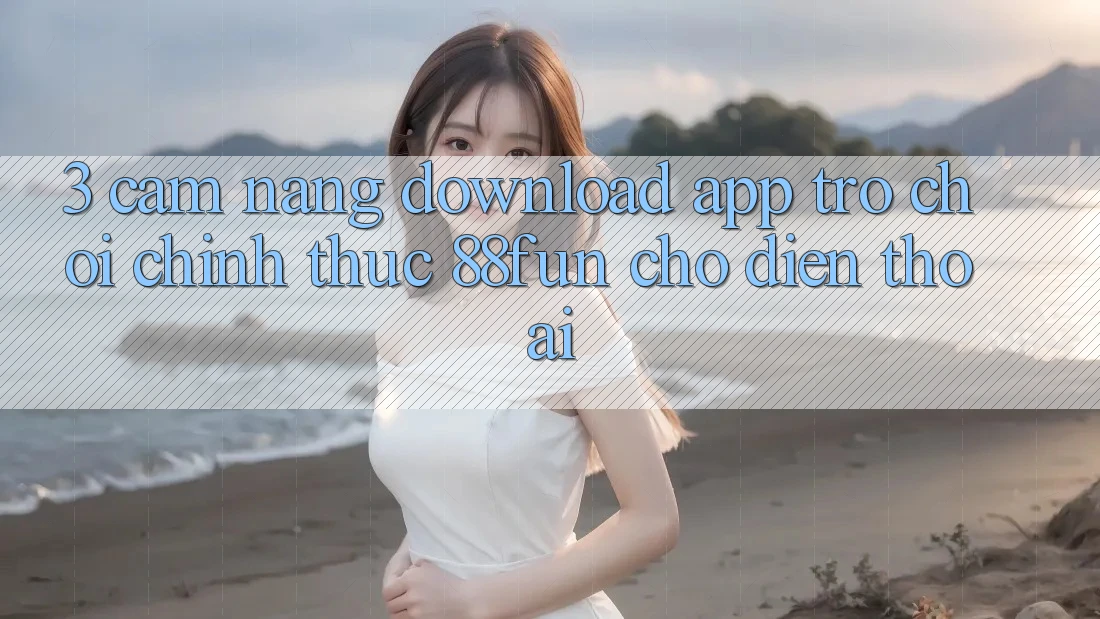 3. Cẩm nang Download App Trò chơi Chính Thức 88fun Cho Điện Thoại