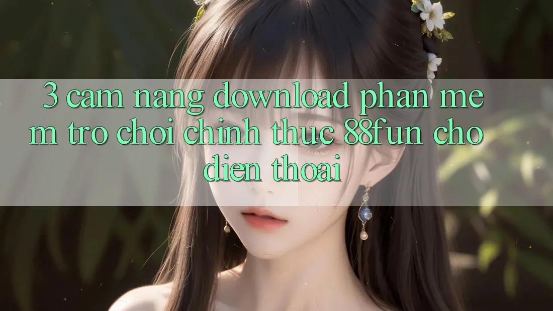 3. Cẩm nang Download Phần mềm Trò chơi Chính Thức 88fun Cho Điện Thoại