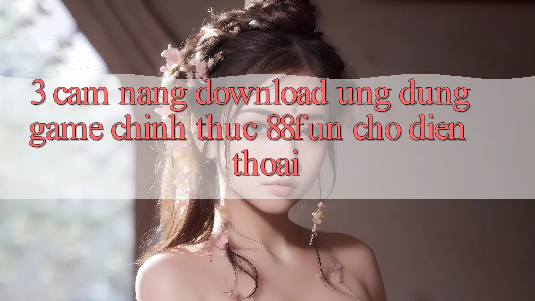 3. Cẩm nang Download Ứng dụng Game Chính Thức 88fun Cho Điện Thoại