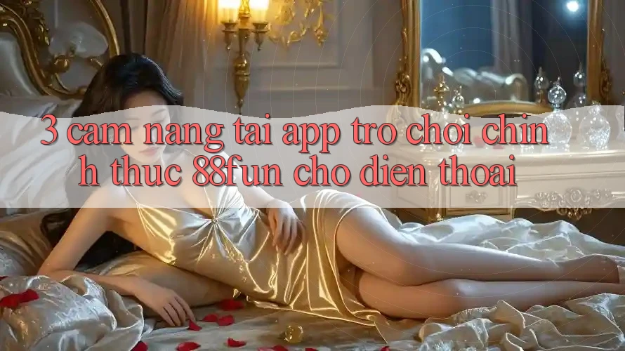 3. Cẩm nang Tải App Trò chơi Chính Thức 88fun Cho Điện Thoại