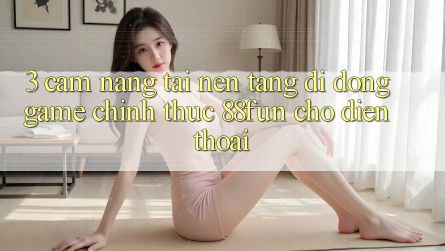 3. Cẩm nang Tải Nền tảng di động Game Chính Thức 88fun Cho Điện Thoại