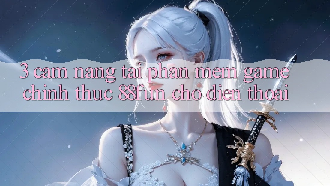 3. Cẩm nang Tải Phần mềm Game Chính Thức 88fun Cho Điện Thoại