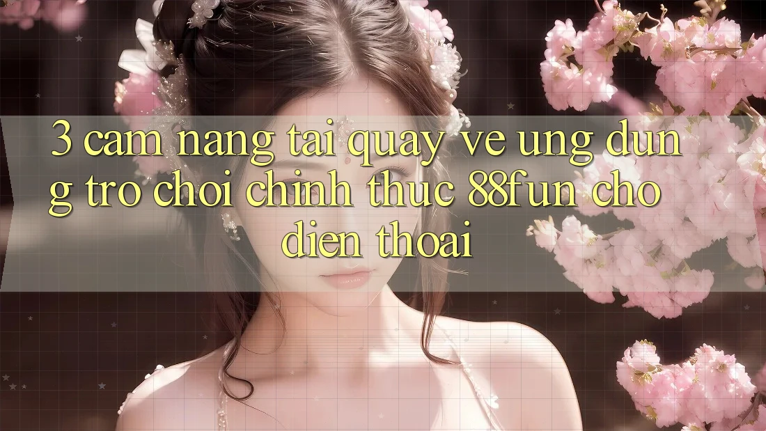 3. Cẩm nang Tải quay về Ứng dụng Trò chơi Chính Thức 88fun Cho Điện Thoại 3. Cẩm nang Tải quay về Ứng dụng Trò chơi Chính Thức 88fun Cho Điện Thoại