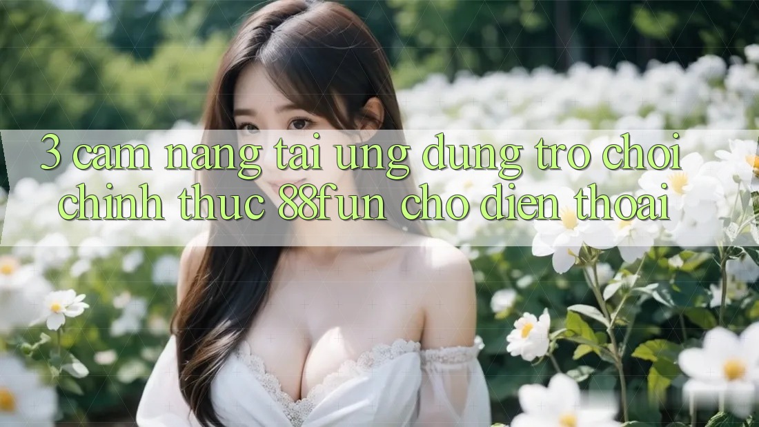 3. Cẩm nang Tải Ứng dụng Trò chơi Chính Thức 88fun Cho Điện Thoại