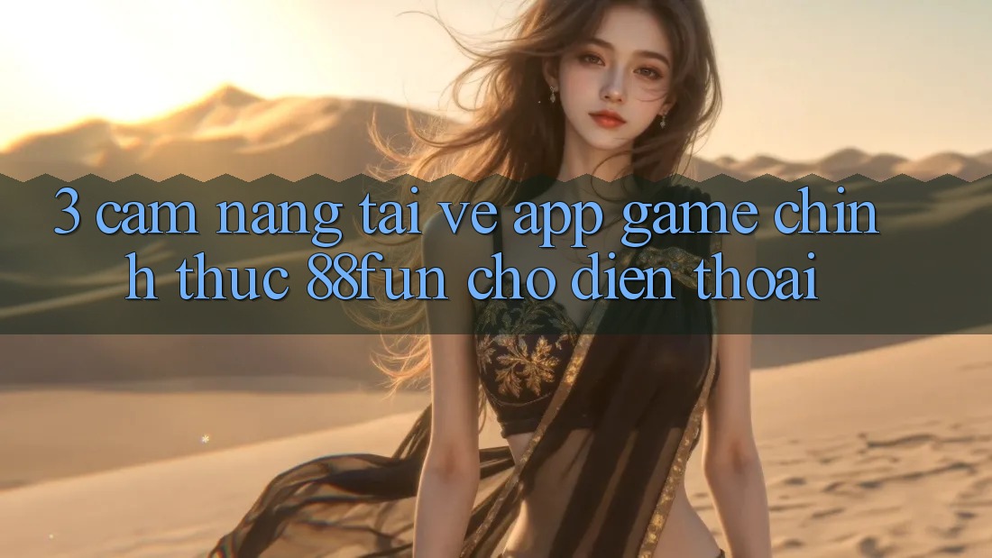 3. Cẩm nang Tải về App Game Chính Thức 88fun Cho Điện Thoại