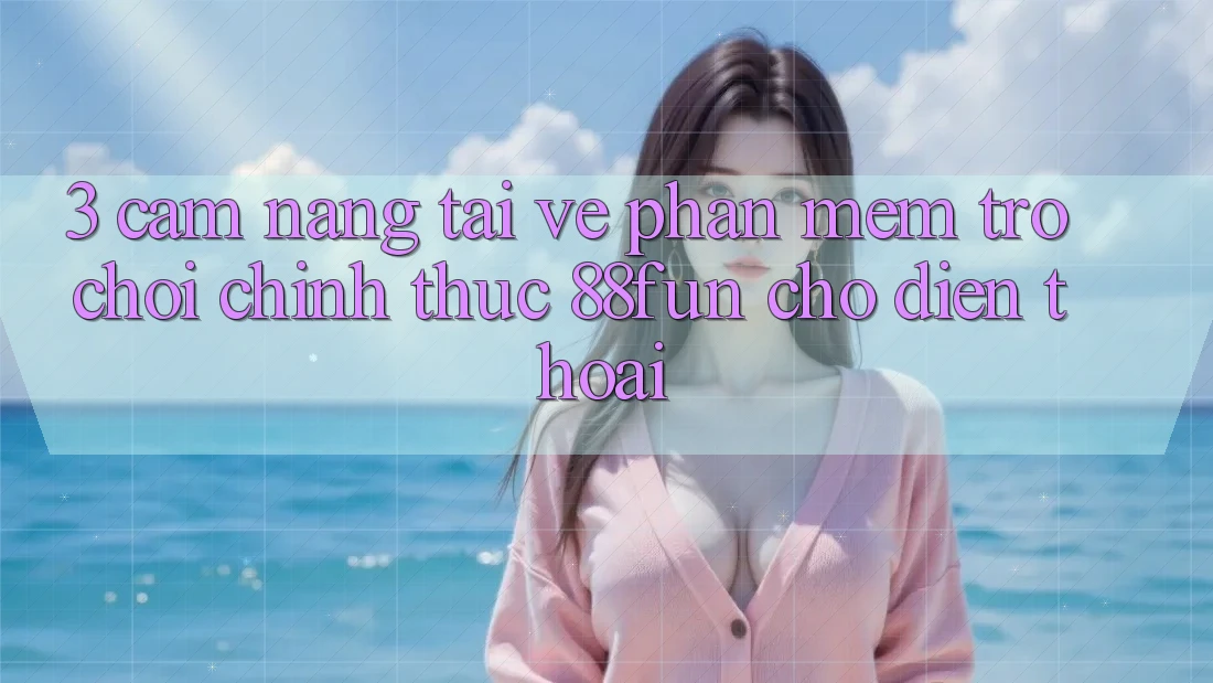 3. Cẩm nang Tải về Phần mềm Trò chơi Chính Thức 88fun Cho Điện Thoại