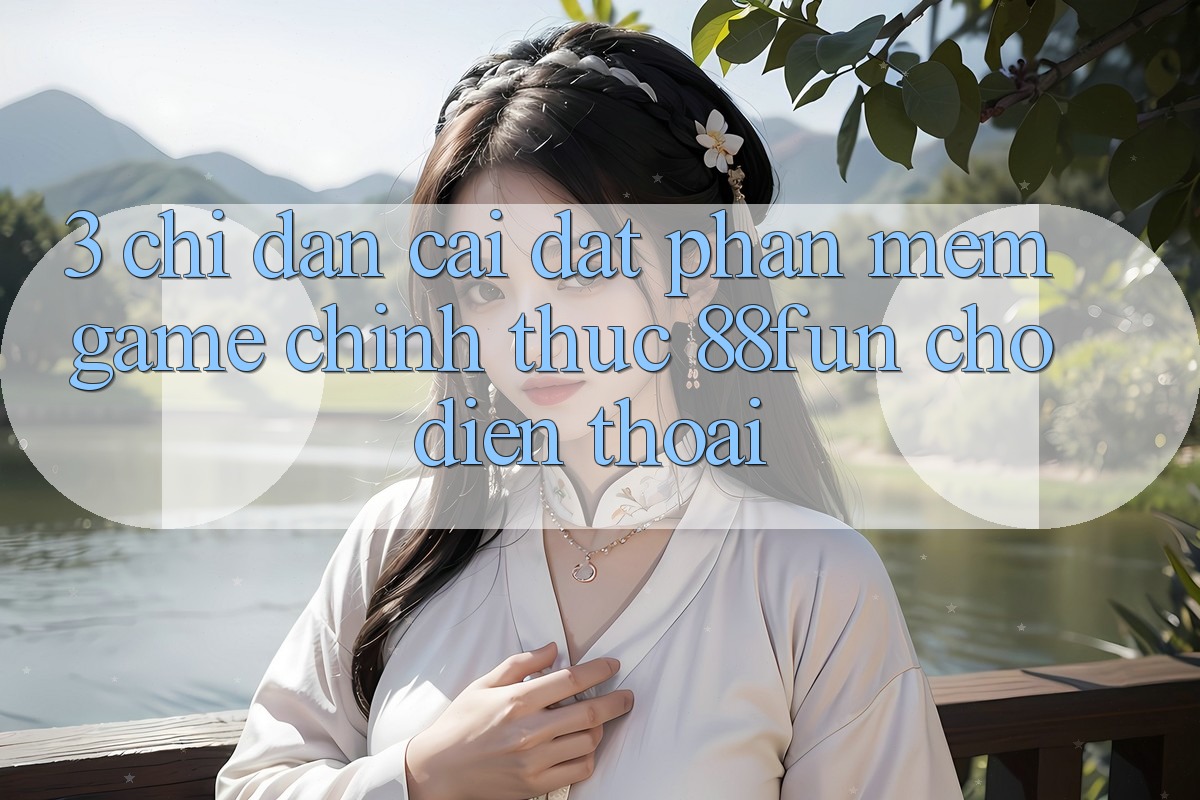3. Chỉ dẫn Cài đặt Phần mềm Game Chính Thức 88fun Cho Điện Thoại