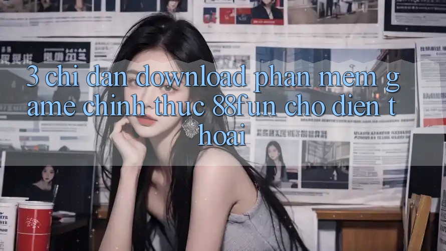 3. Chỉ dẫn Download Phần mềm Game Chính Thức 88fun Cho Điện Thoại