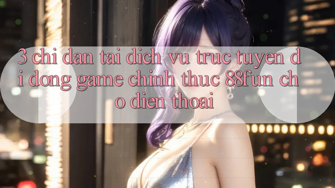 3. Chỉ dẫn Tải Dịch vụ trực tuyến di động Game Chính Thức 88fun Cho Điện Thoại 3. Chỉ dẫn Tải Dịch vụ trực tuyến di động Game Chính Thức 88fun Cho Điện Thoại