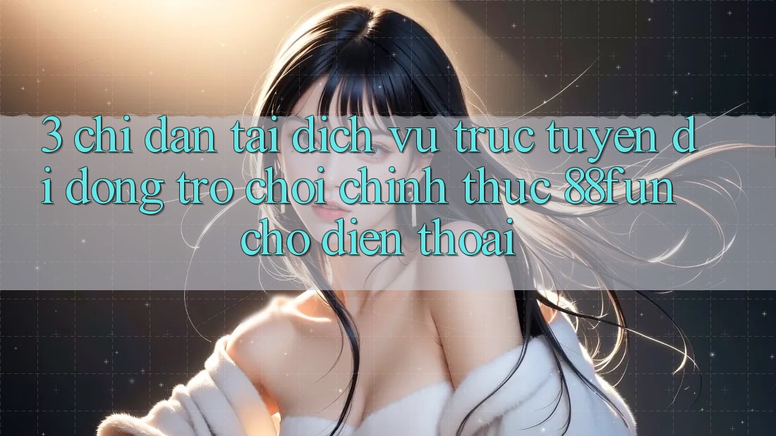 3. Chỉ dẫn Tải Dịch vụ trực tuyến di động Trò chơi Chính Thức 88fun Cho Điện Thoại