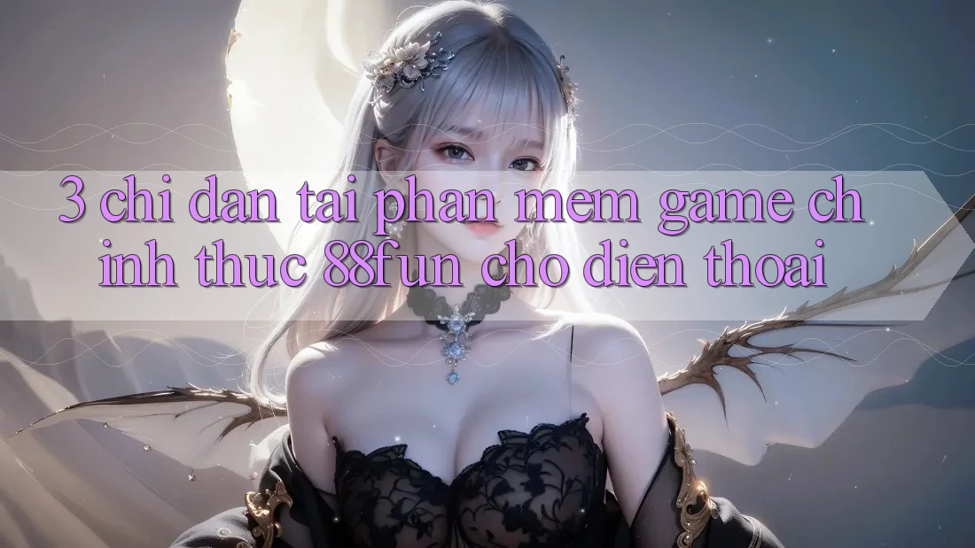 3. Chỉ dẫn Tải Phần mềm Game Chính Thức 88fun Cho Điện Thoại