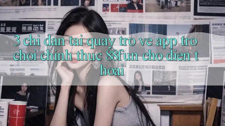 3. Chỉ dẫn Tải quay trở về App Trò chơi Chính Thức 88fun Cho Điện Thoại