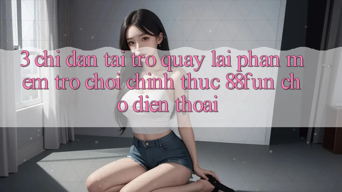3. Chỉ dẫn Tải trở quay lại Phần mềm Trò chơi Chính Thức 88fun Cho Điện Thoại